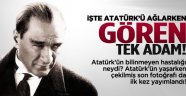 İşte Atatürk'ü ağlarken gören tek adam!