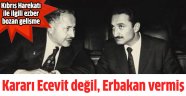 Kıbrıs Harekatı'nın emrini Ecevit değil, Erbakan vermiş!