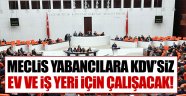 Meclis, yabancılara KDV'siz ev ve iş yeri için çalışacak!