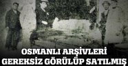 Osmanlı arşivleri, gereksiz görülüp satılmış
