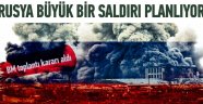 'Rusya büyük bir saldırı planlıyor'