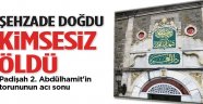 Şehzade doğdu kimsesiz öldü
