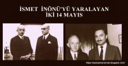 TARİHTE BUGÜN 14 MAYIS (Günün Konusu İnönü'yü Yaralayan İki 14 Mayıs) / FAZLI KÖKSAL