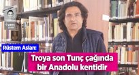 'TROYA SON TUNÇ ÇAĞINDA BİR ANADOLU KENTİDİR'