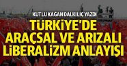 Türkiye'de araçsal ve arızalı liberalizm anlayışı - Kutlu Kağan DALKILIÇ