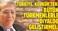 Türkiye, Kerkük'teki bütün Türkmenlerle diyalog geliştirmeli
