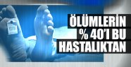 Türkiye'de ölümlerin yüzde 40'ı bu hastalıktan