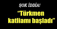 Türkmen katliamı başladı"