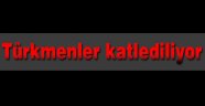 Türkmenler katlediliyor