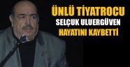 Ünlü Tiyatro sanatçısı Selçuk Uluergüven vefat etti