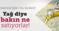 Yağ diye bakın ne satıyorlar