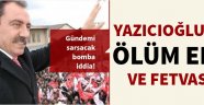 Yazıcıoğlu'nun ölüm emri ve fetvası!