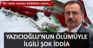 Yazıcıoğlu'nun ölümüyle ilgili şok iddia