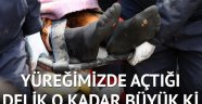 Yüreğimizde açtığı delik o kadar büyük ki