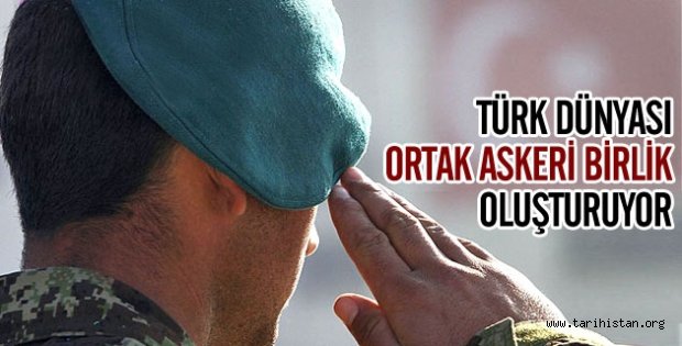 Türk dünyası ortak askeri birlik oluşturuyor