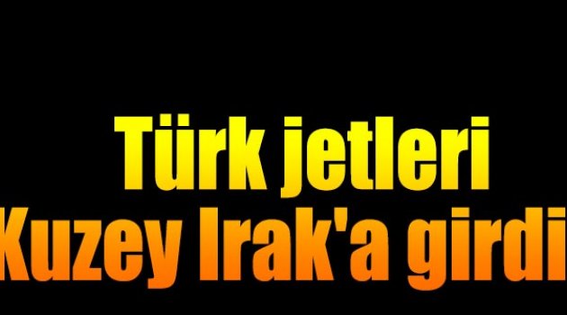 Türk jetleri Kuzey Irak'ta