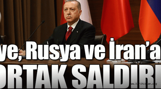 Türkiye, Rusya ve İran'a ortak saldırı!
