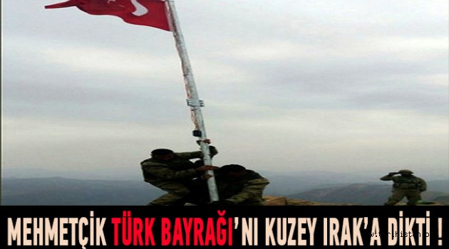 Zap bölgesine Türk Bayrağı dikildi